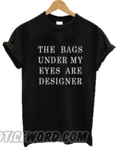 The Bags Under My Eyes Are Designer smooth Tshirt