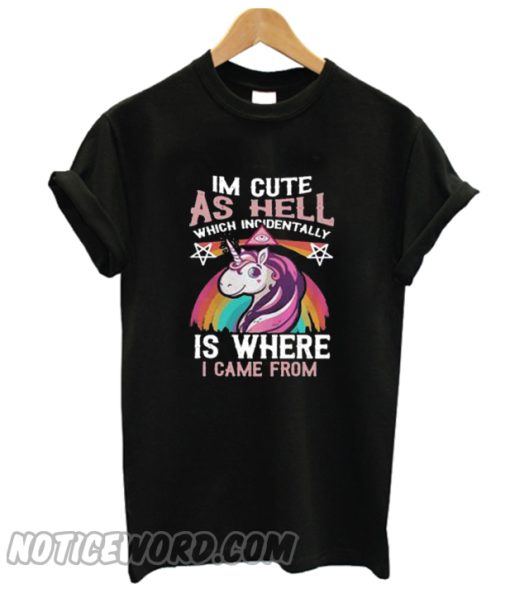 Unicorn I’m Cute As Hell Which Incidentally Is Where I Came From smooth T-shirt