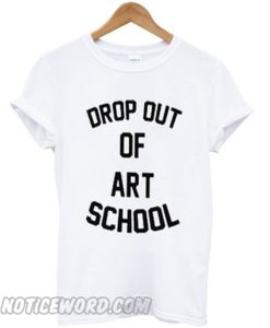 drop out of art school smooth t-shirt
