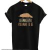 Be Whatever You Want To Be smooth T-Shirt