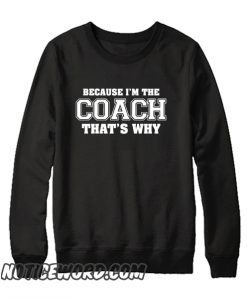 Because I'm The Coach Thats Why smooth Sweatshirt