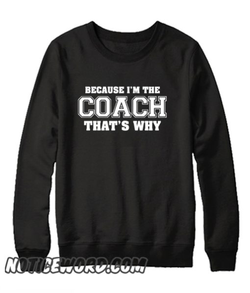 Because I'm The Coach Thats Why smooth Sweatshirt