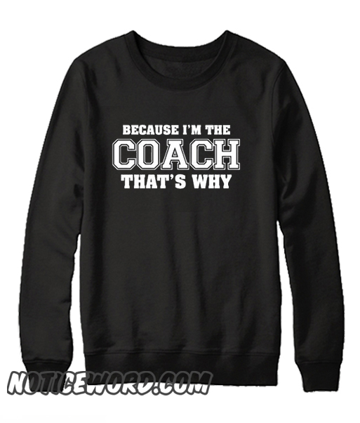 Because I'm The Coach Thats Why smooth Sweatshirt