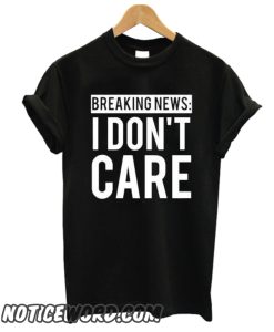 Breaking News I Don't Care smooth T Shirt