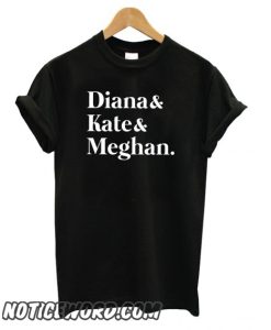 Diana and Kate and Meghan smooth T shirt