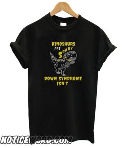 Dinosaurs Are Scary Down Syndrome Isn't smooth T-Shirt