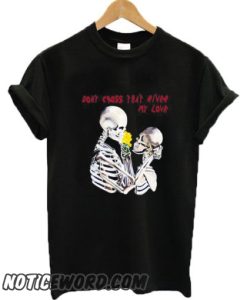 Don’t cross that river my love skeleton smooth T-shirt