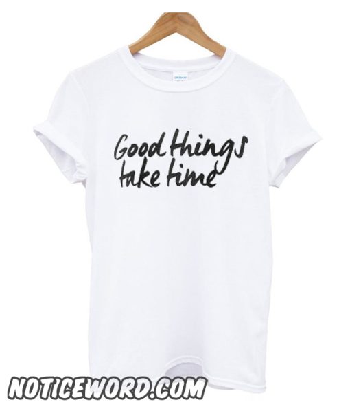 Good Things Take Time smooth T-Shirt