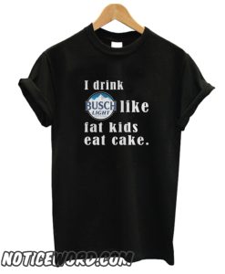 I Drink Busch Light Like Fat Kids Eat Cake smooth T-ShirtI Drink Busch Light Like Fat Kids Eat Cake smooth T-Shirt