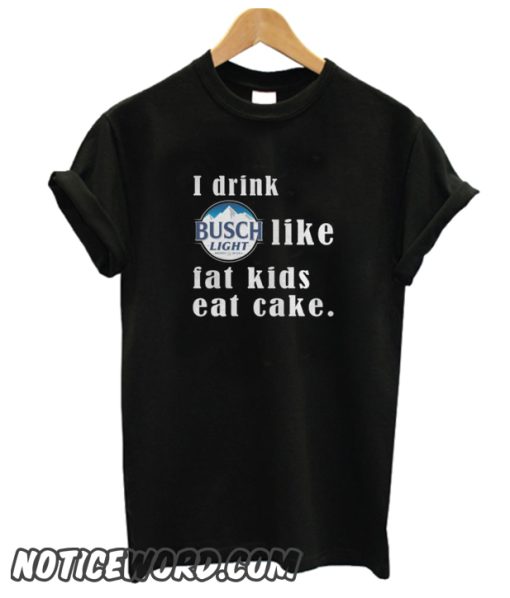 I Drink Busch Light Like Fat Kids Eat Cake smooth T-ShirtI Drink Busch Light Like Fat Kids Eat Cake smooth T-Shirt