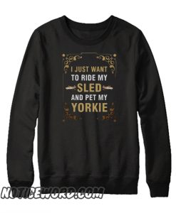 I Just Want To Ride My Sled And Pet My Yorkie smooth Sweatshirt