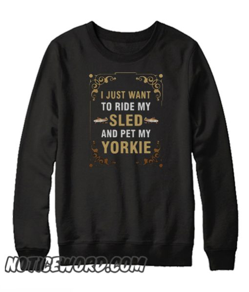 I Just Want To Ride My Sled And Pet My Yorkie smooth Sweatshirt