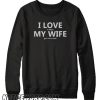 I Love My Wife FUNNY Beer Humor smooth Sweatshirt