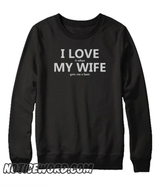 I Love My Wife FUNNY Beer Humor smooth Sweatshirt