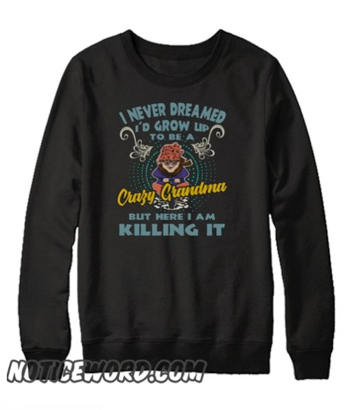 I Never Dreamed I'd Grow Up To Be a Crazy Grandma smooth Sweatshirt