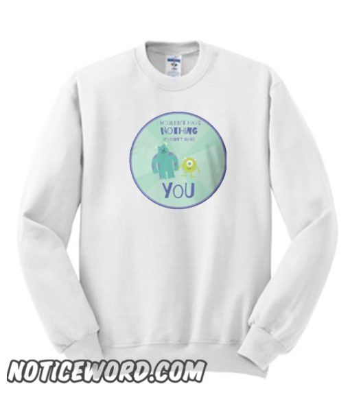 I wouldn't have nothing if I didn't have you smooth Sweatshirt