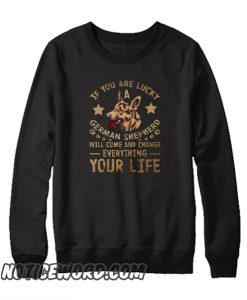 If You Are Lucky A German Shepherd Will Come And C smooth Sweatshirt