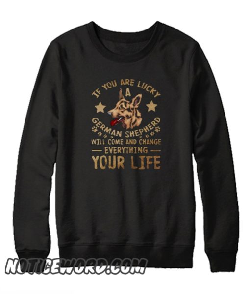 If You Are Lucky A German Shepherd Will Come And C smooth Sweatshirt