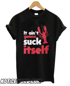 It Ain't Gonna Suck Itself smooth T Shirt