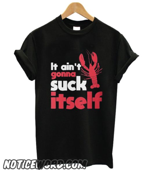 It Ain't Gonna Suck Itself smooth T Shirt