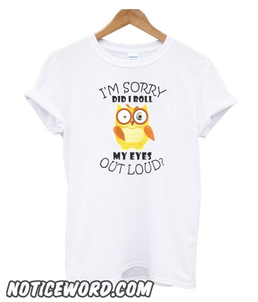 I’m Sorry Did I Roll My Eyes Out Loud smooth T-Shirt