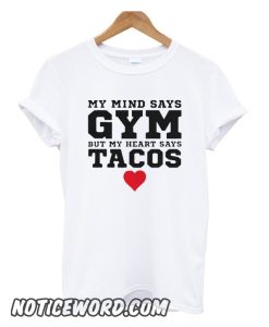 My Mind Says Gym But My Heart Says Tacos smooth T shirt