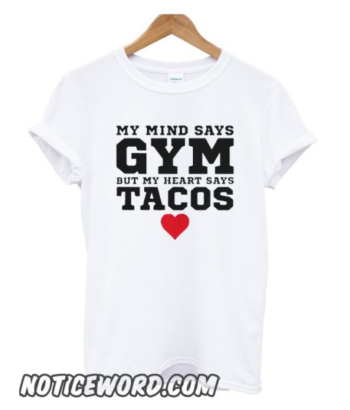 My Mind Says Gym But My Heart Says Tacos smooth T shirt