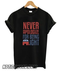 Never Apologize For Being Right smooth T Shirt