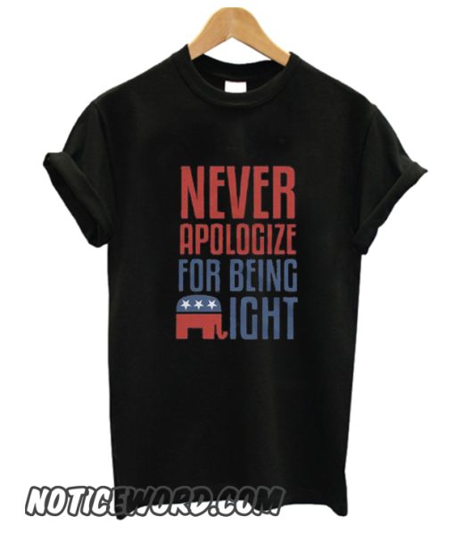 Never Apologize For Being Right smooth T Shirt