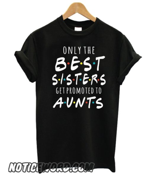 Only the Best sisters get promoted to aunts smooth T-Shirt