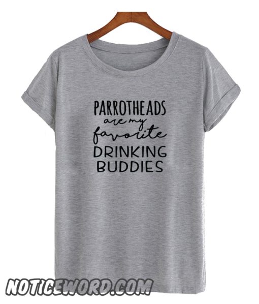 Parrotheads Are My Favorite Drinking Buddies smooth T-Shirt