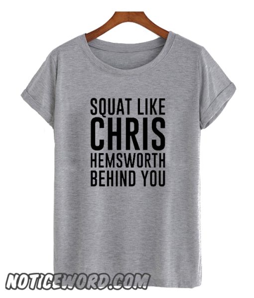 SQUAT LIKE CHRIS HEMSWORTH IS BEHIND YOU smooth T-SHIRT