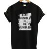 Stay Humble or Be Humbled smooth T shirt