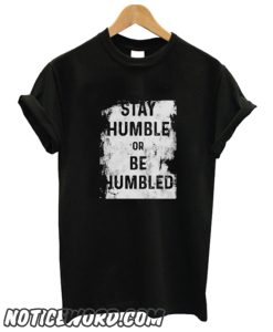 Stay Humble or Be Humbled smooth T shirt