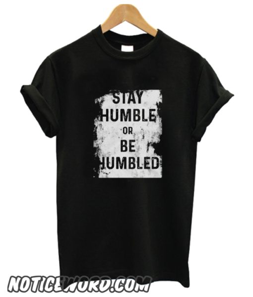 Stay Humble or Be Humbled smooth T shirt