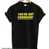 You're Not Cheddar smooth t-shirt