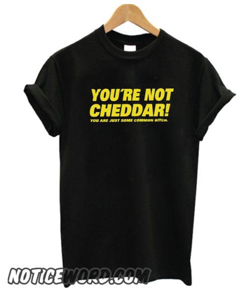 You're Not Cheddar smooth t-shirt