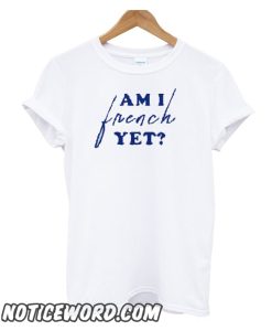 Am I French Yet smooth T-Shirt