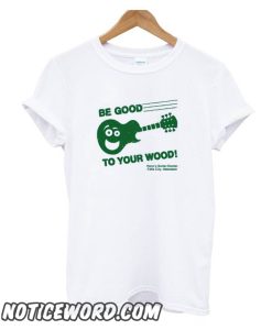 Be Good To Your Wood smooth T Shirt