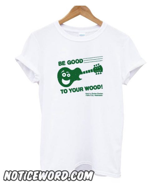 Be Good To Your Wood smooth T Shirt