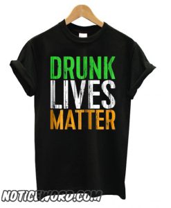 Drunk Lives Matter – St. Patrick Day Drinking smooth T shirt