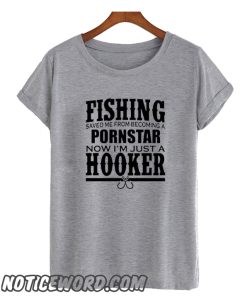 Fishing Saved Me From Becoming a Porn Star Now I'm Just A Hooker smooth T-Shirt