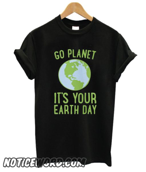 Go Planet It's Your Earth Day smooth T Shirt