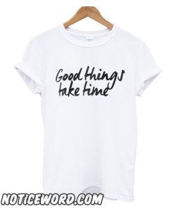 Good Things Take Time smooth T-Shirt