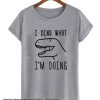 I Dino What I’m Doing smooth T Shirt