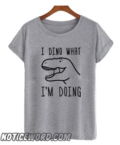 I Dino What I’m Doing smooth T Shirt