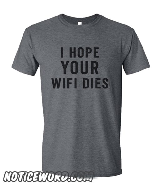 I Hope your Wifi dies smooth T Shirt