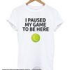 I Paused My Game To Be Here Tennis smooth T-shirt