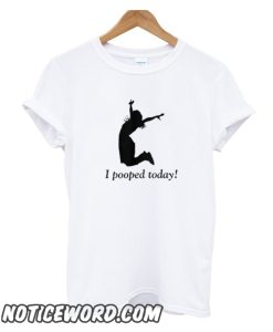 I Pooped Today smooth T Shirt