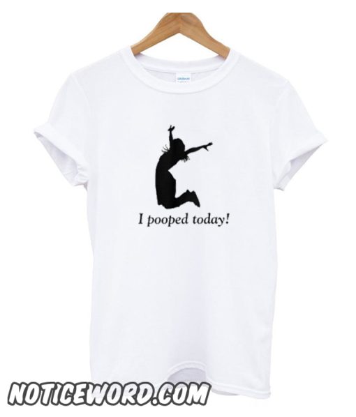 I Pooped Today smooth T Shirt